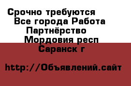 Срочно требуются !!!! - Все города Работа » Партнёрство   . Мордовия респ.,Саранск г.